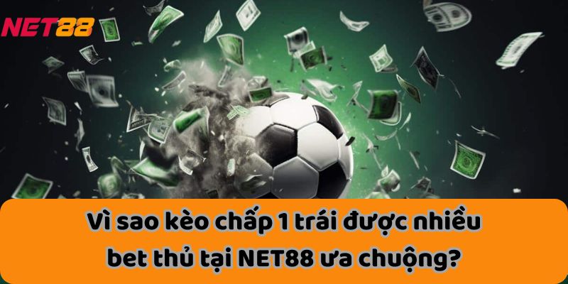 Vì sao kèo chấp 1 trái được nhiều bet thủ tại NET88 ưa chuộng?